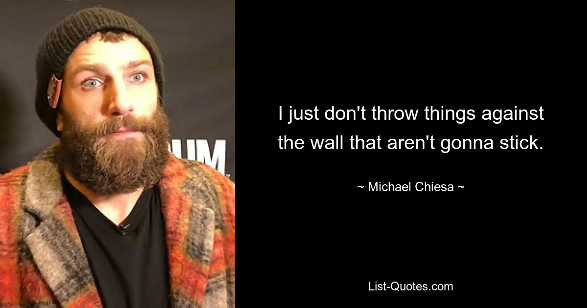 I just don't throw things against the wall that aren't gonna stick. — © Michael Chiesa