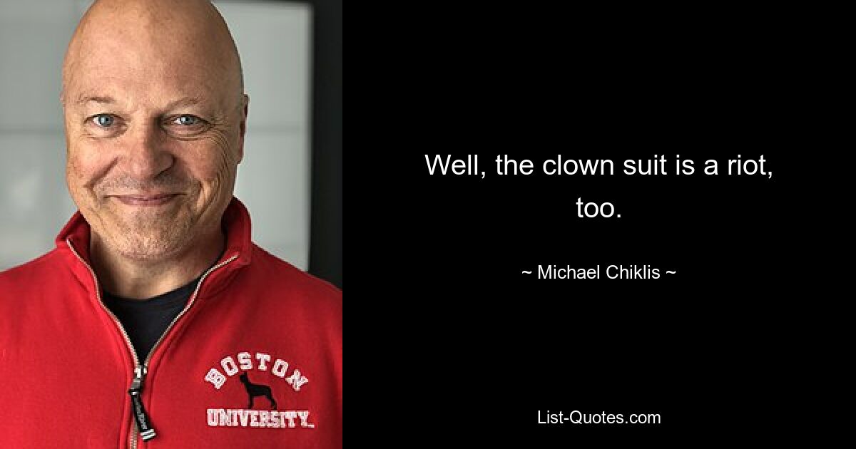 Well, the clown suit is a riot, too. — © Michael Chiklis