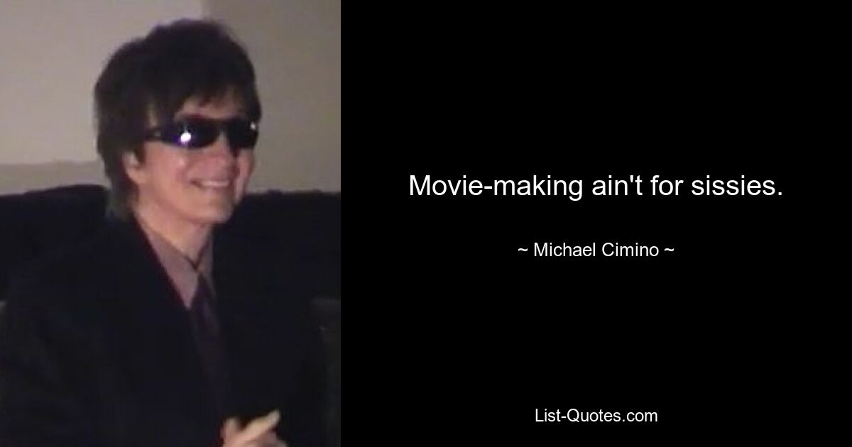 Movie-making ain't for sissies. — © Michael Cimino