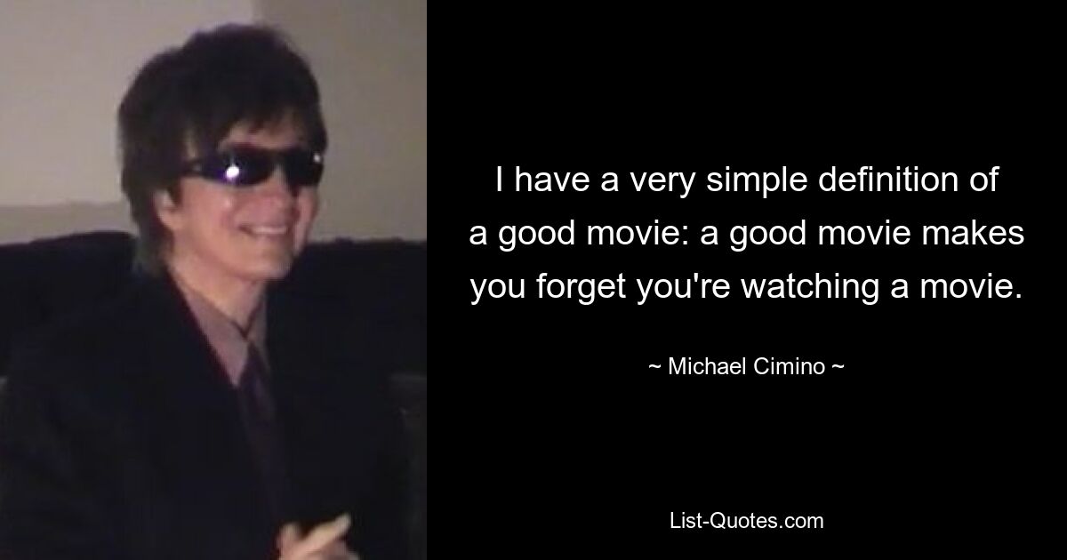 I have a very simple definition of a good movie: a good movie makes you forget you're watching a movie. — © Michael Cimino