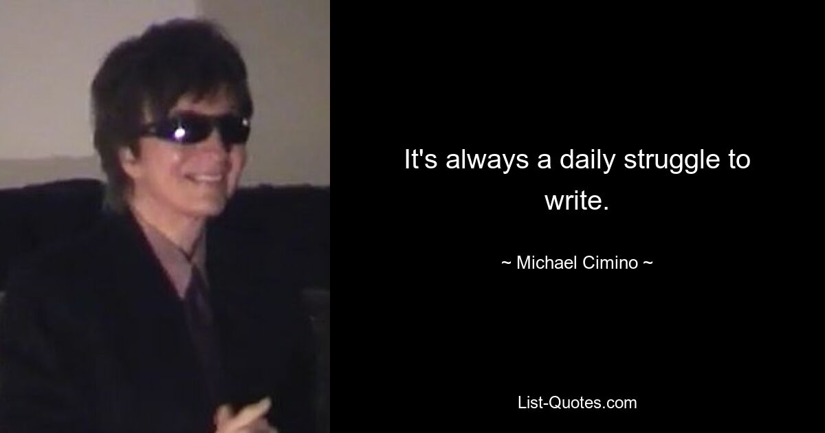 It's always a daily struggle to write. — © Michael Cimino