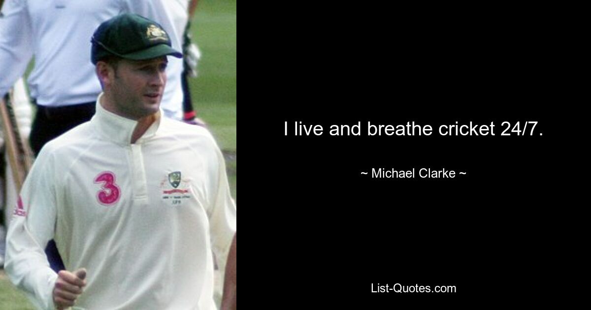 I live and breathe cricket 24/7. — © Michael Clarke