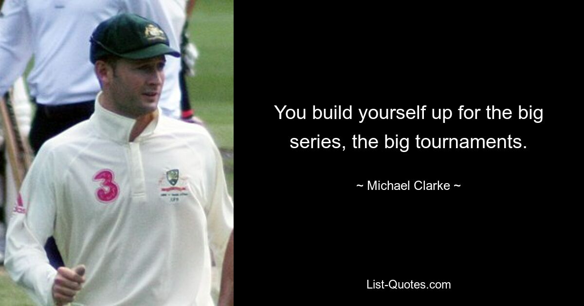 You build yourself up for the big series, the big tournaments. — © Michael Clarke