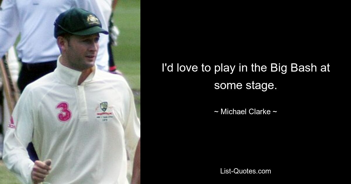 I'd love to play in the Big Bash at some stage. — © Michael Clarke