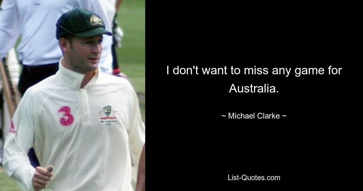 I don't want to miss any game for Australia. — © Michael Clarke