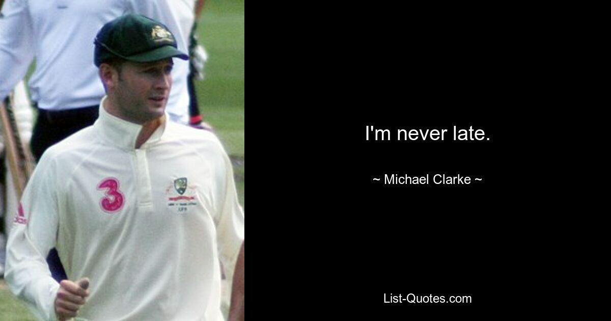 I'm never late. — © Michael Clarke