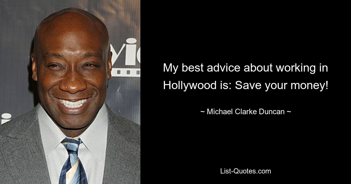 My best advice about working in Hollywood is: Save your money! — © Michael Clarke Duncan