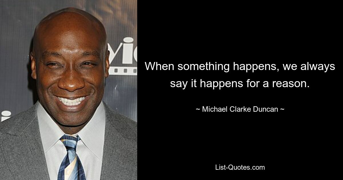 When something happens, we always say it happens for a reason. — © Michael Clarke Duncan