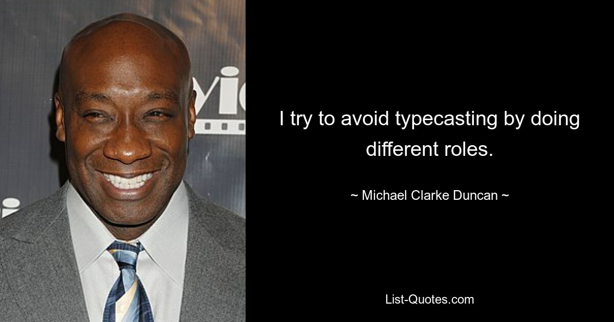 I try to avoid typecasting by doing different roles. — © Michael Clarke Duncan