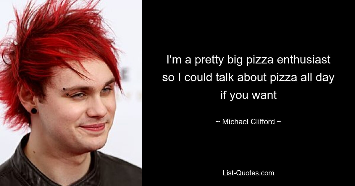 I'm a pretty big pizza enthusiast so I could talk about pizza all day if you want — © Michael Clifford