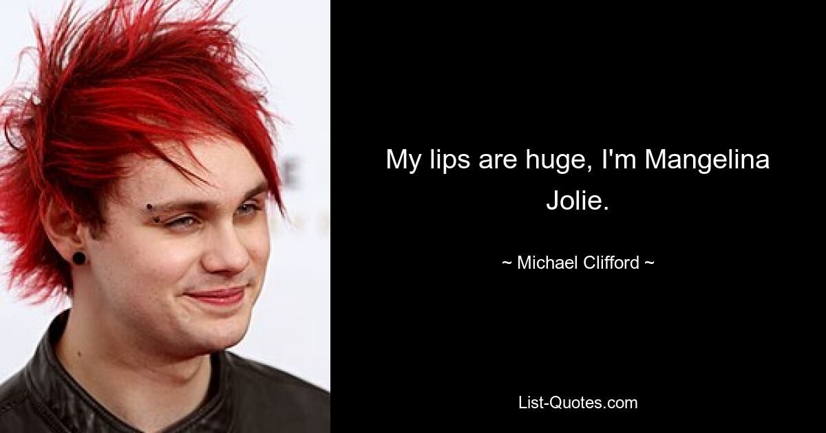 My lips are huge, I'm Mangelina Jolie. — © Michael Clifford