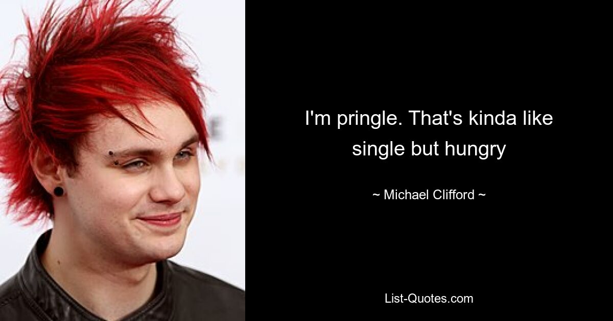 I'm pringle. That's kinda like single but hungry — © Michael Clifford