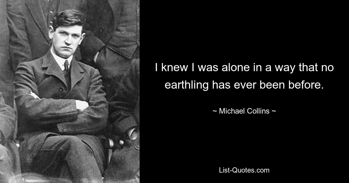 I knew I was alone in a way that no earthling has ever been before. — © Michael Collins