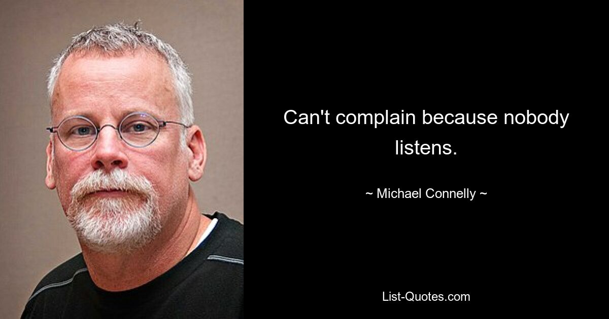 Can't complain because nobody listens. — © Michael Connelly