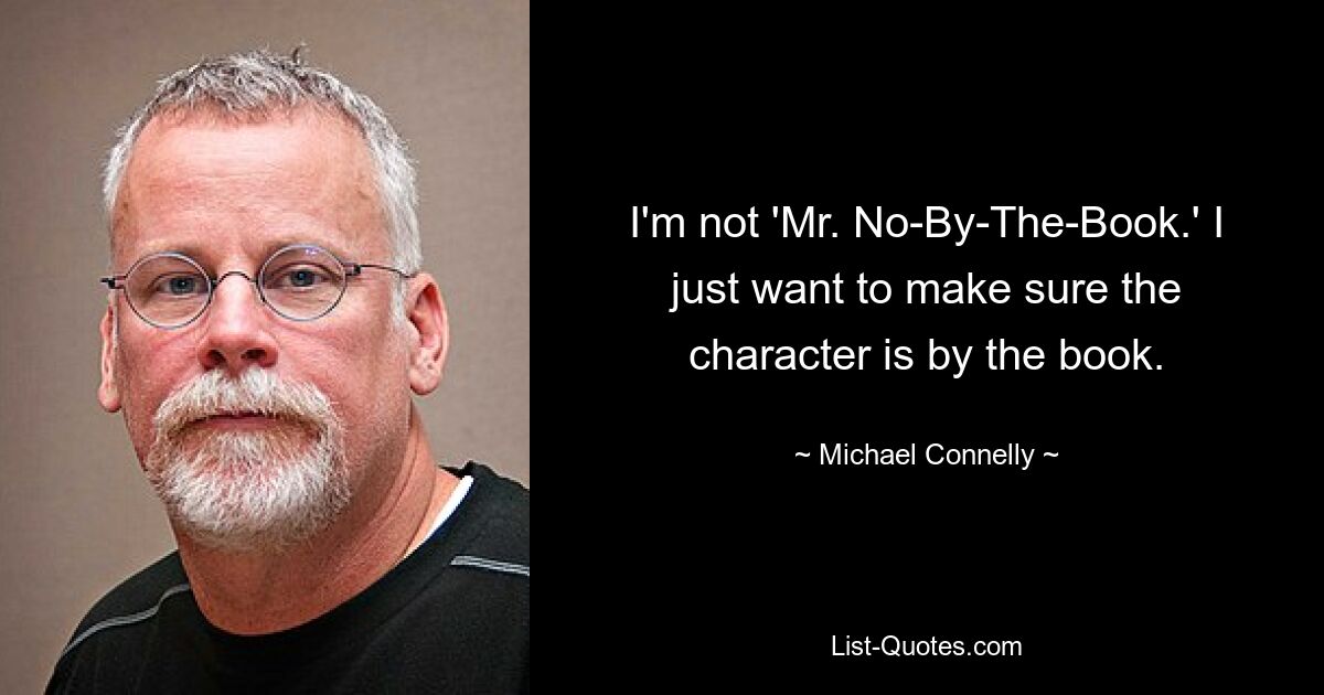 I'm not 'Mr. No-By-The-Book.' I just want to make sure the character is by the book. — © Michael Connelly