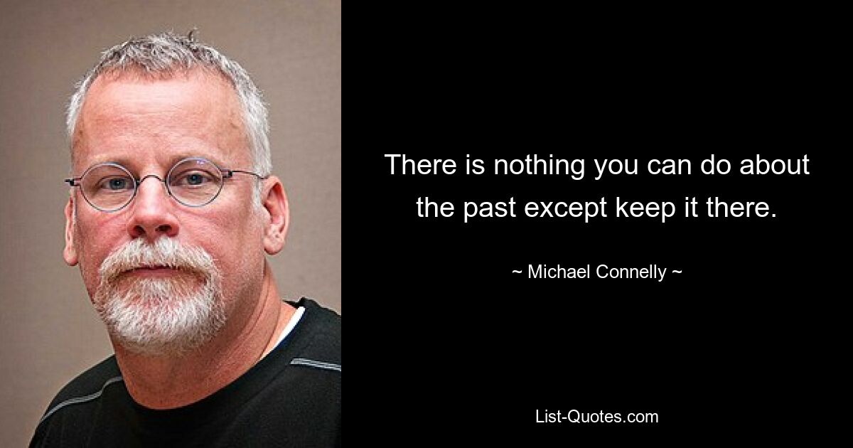 There is nothing you can do about the past except keep it there. — © Michael Connelly