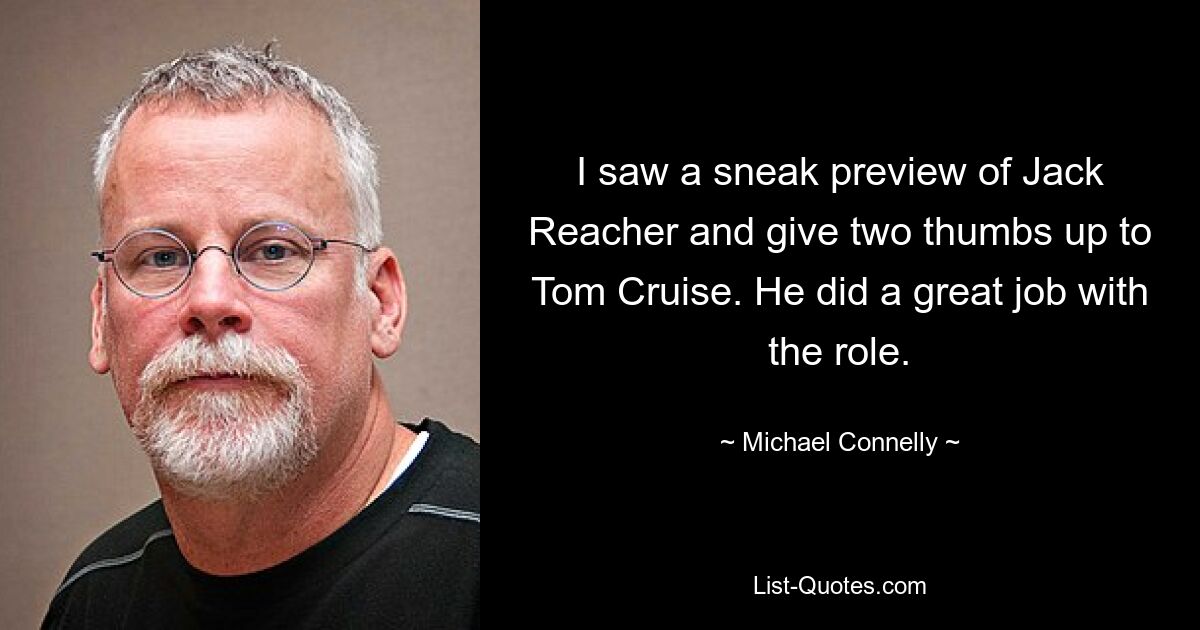 I saw a sneak preview of Jack Reacher and give two thumbs up to Tom Cruise. He did a great job with the role. — © Michael Connelly