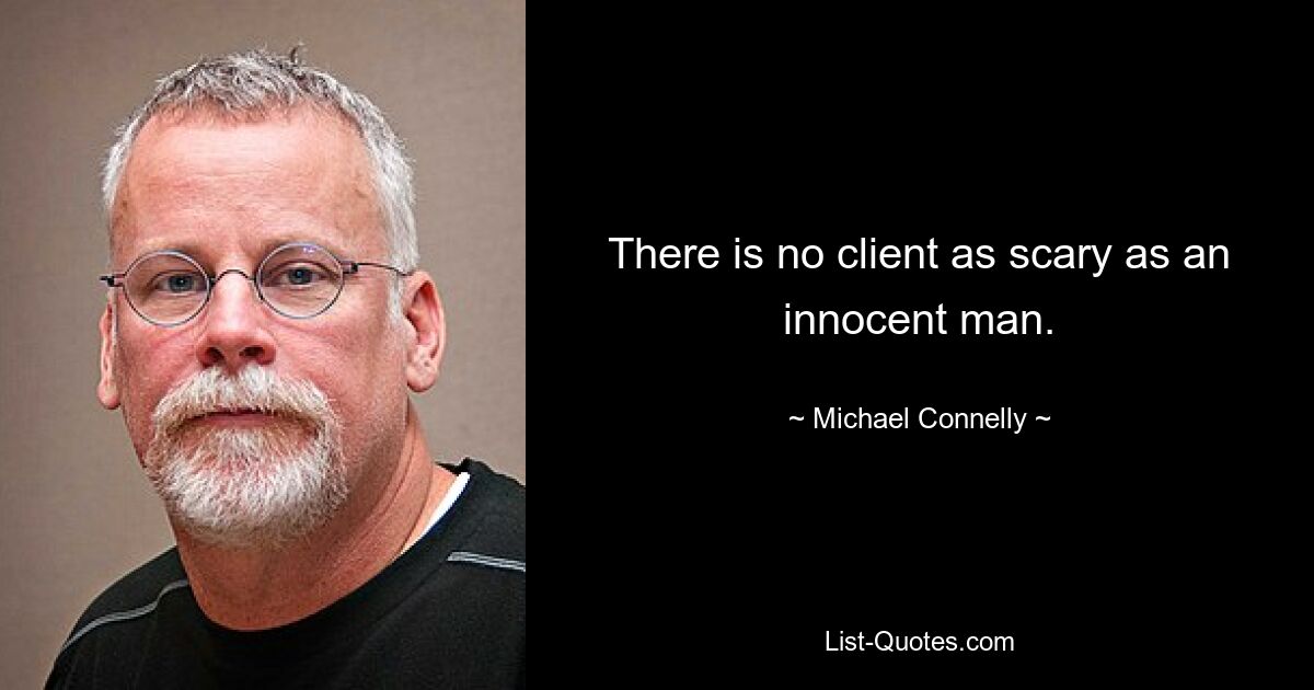 There is no client as scary as an innocent man. — © Michael Connelly