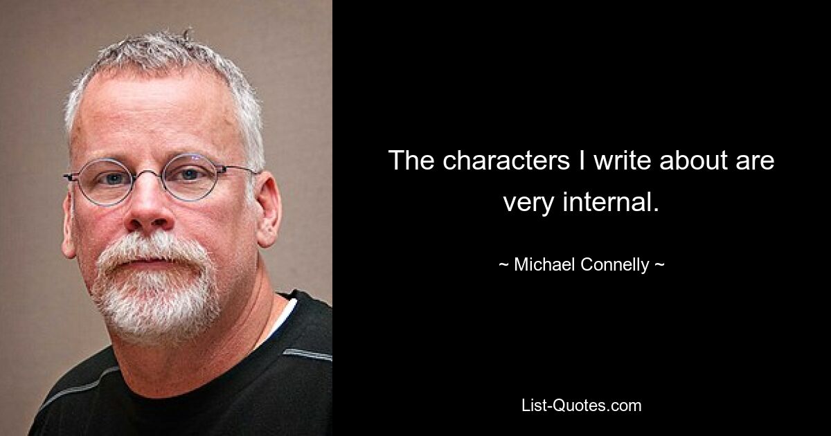 The characters I write about are very internal. — © Michael Connelly