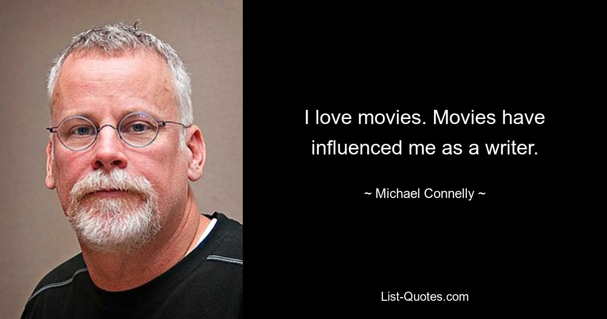 I love movies. Movies have influenced me as a writer. — © Michael Connelly