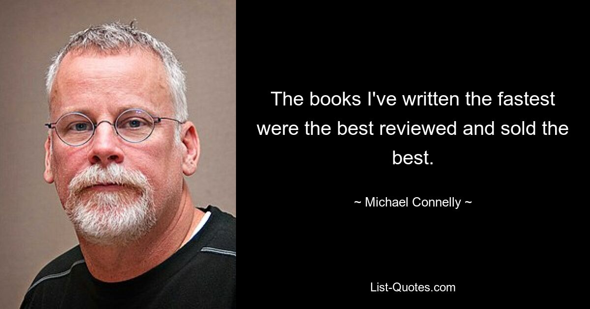 The books I've written the fastest were the best reviewed and sold the best. — © Michael Connelly