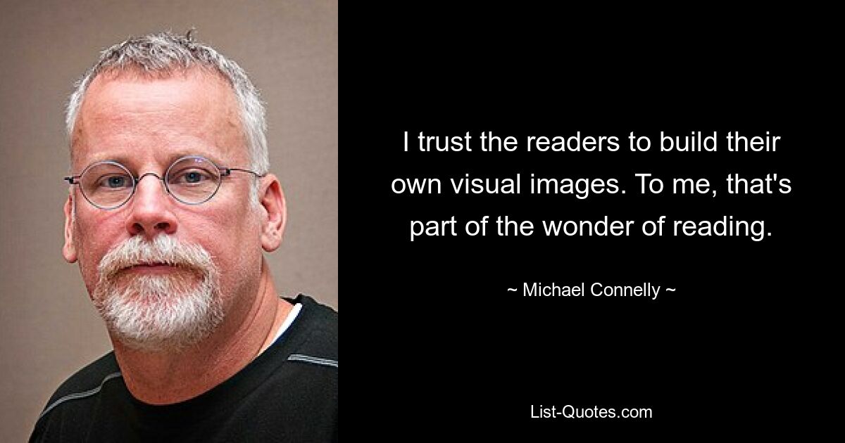 I trust the readers to build their own visual images. To me, that's part of the wonder of reading. — © Michael Connelly