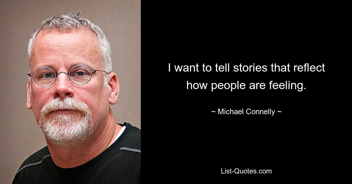 I want to tell stories that reflect how people are feeling. — © Michael Connelly