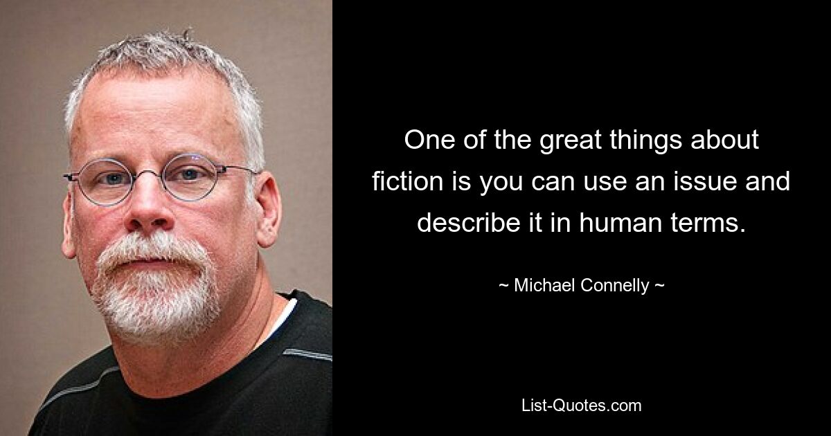 One of the great things about fiction is you can use an issue and describe it in human terms. — © Michael Connelly