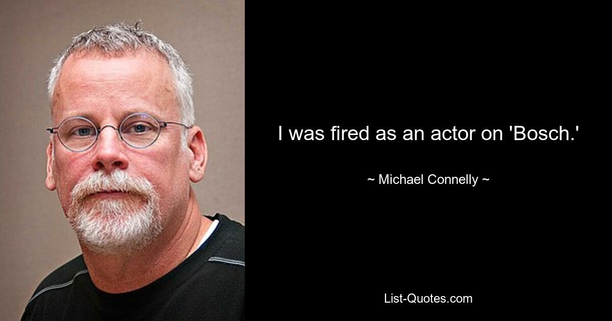 I was fired as an actor on 'Bosch.' — © Michael Connelly