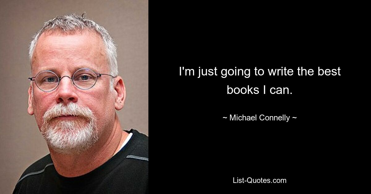 I'm just going to write the best books I can. — © Michael Connelly