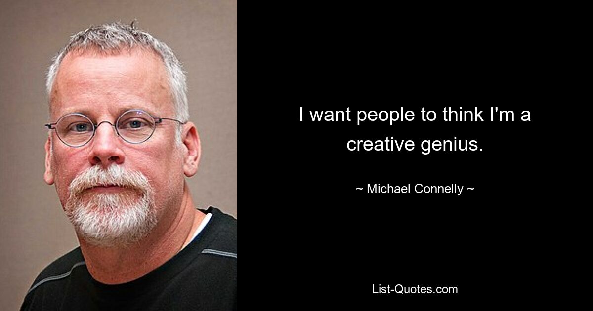 I want people to think I'm a creative genius. — © Michael Connelly