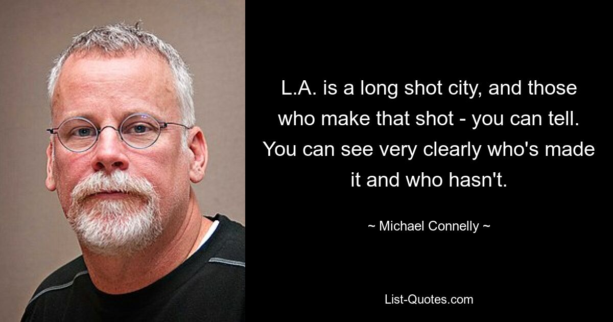 L.A. is a long shot city, and those who make that shot - you can tell. You can see very clearly who's made it and who hasn't. — © Michael Connelly