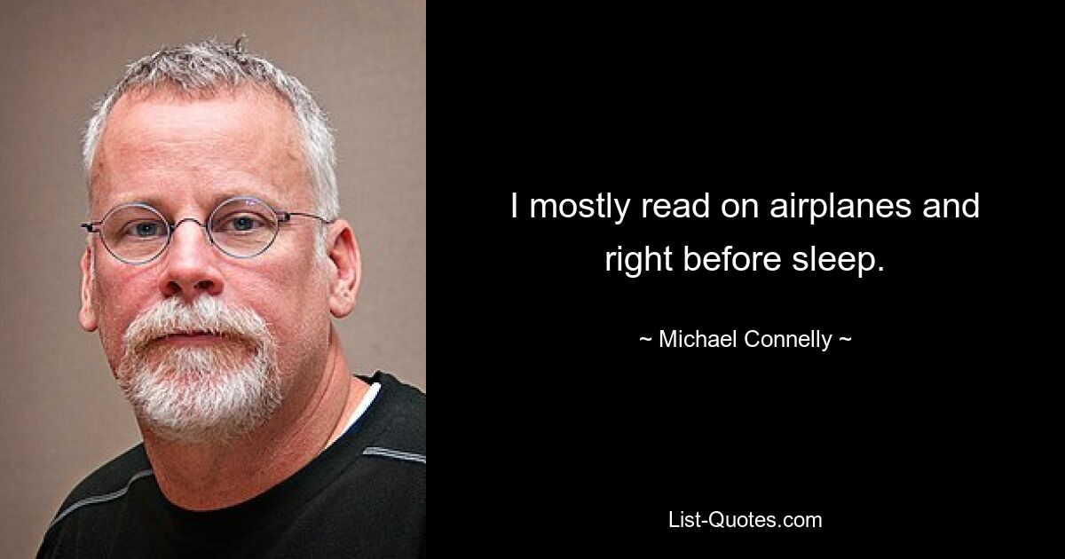 I mostly read on airplanes and right before sleep. — © Michael Connelly