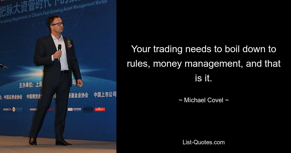 Your trading needs to boil down to rules, money management, and that is it. — © Michael Covel