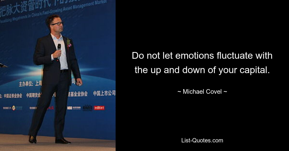 Do not let emotions fluctuate with the up and down of your capital. — © Michael Covel