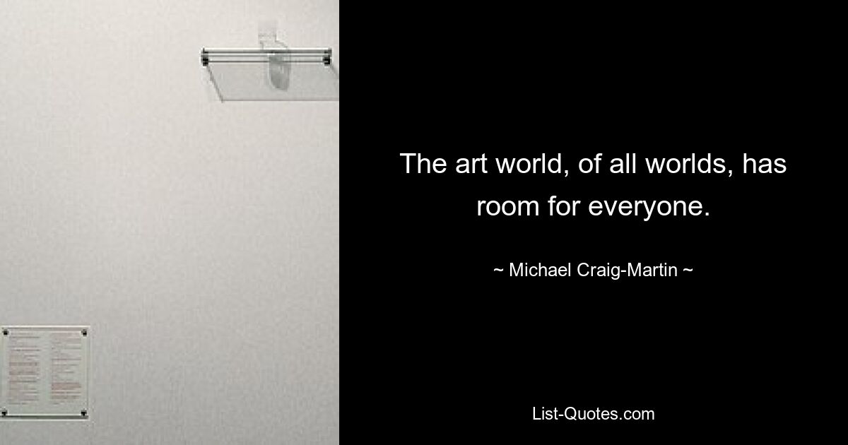 The art world, of all worlds, has room for everyone. — © Michael Craig-Martin