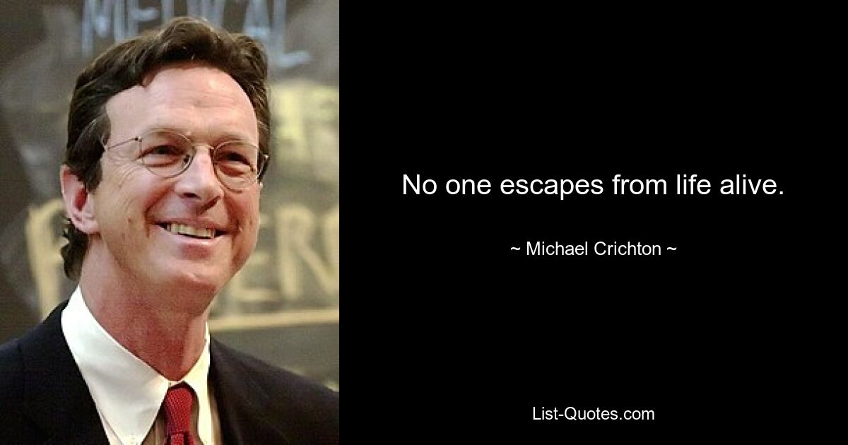 No one escapes from life alive. — © Michael Crichton