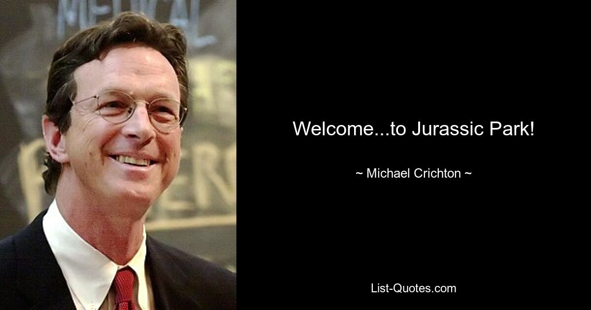 Welcome...to Jurassic Park! — © Michael Crichton