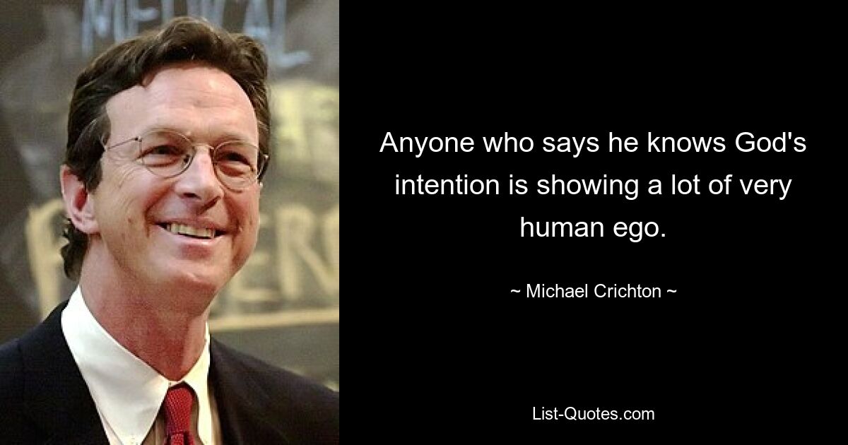 Anyone who says he knows God's intention is showing a lot of very human ego. — © Michael Crichton