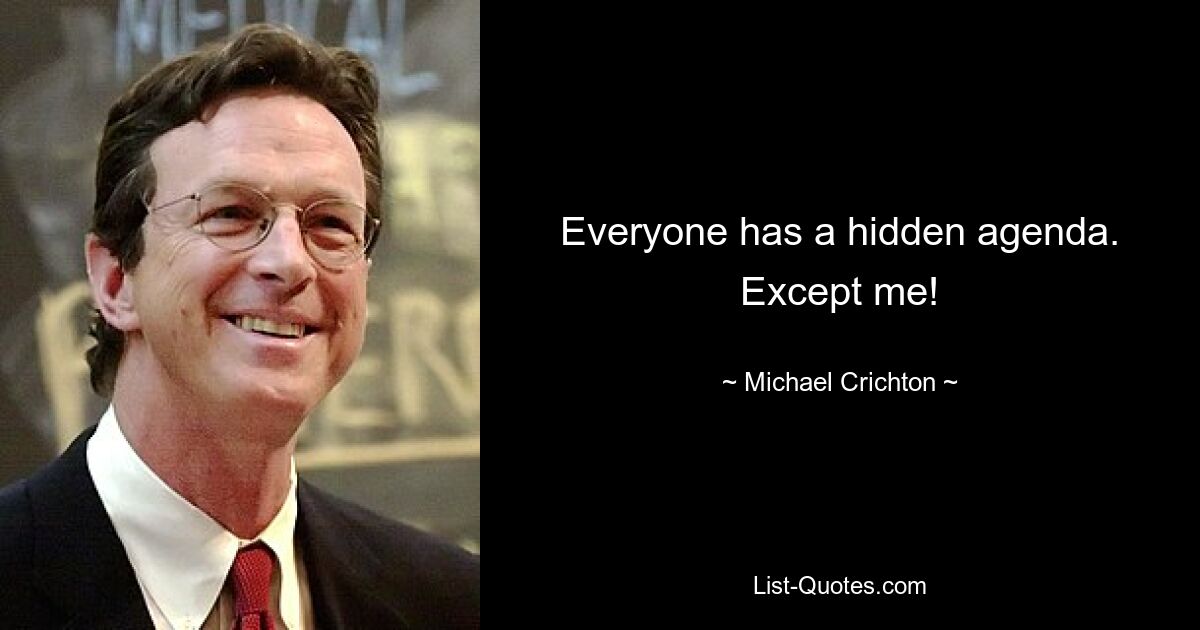 Everyone has a hidden agenda. Except me! — © Michael Crichton