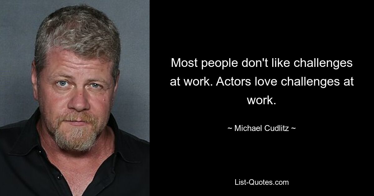 Most people don't like challenges at work. Actors love challenges at work. — © Michael Cudlitz