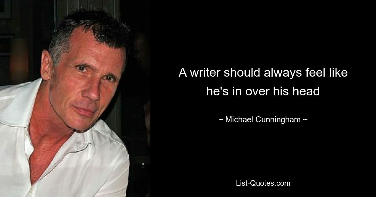 A writer should always feel like he's in over his head — © Michael Cunningham