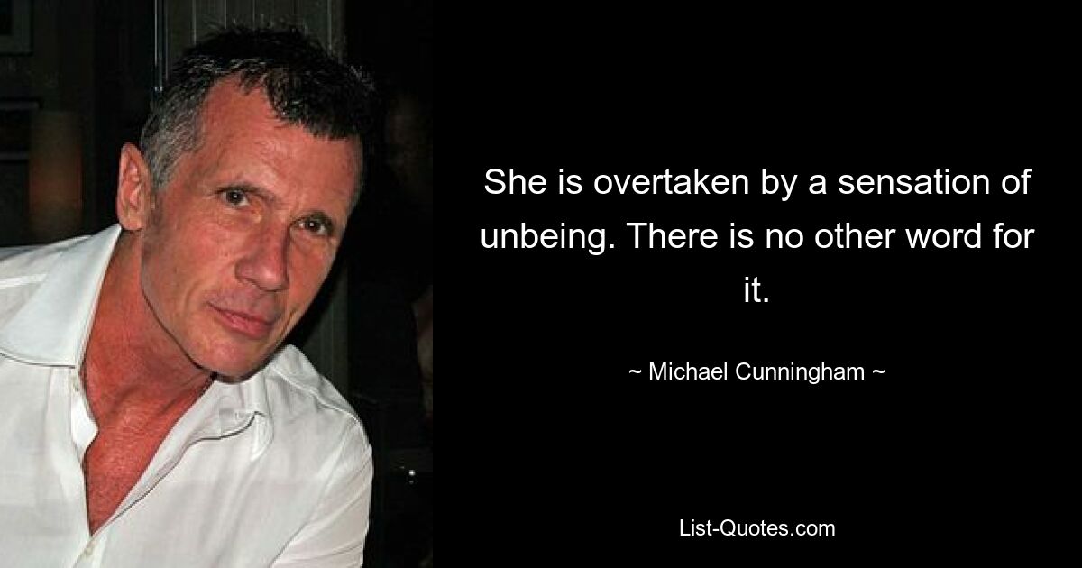 She is overtaken by a sensation of unbeing. There is no other word for it. — © Michael Cunningham