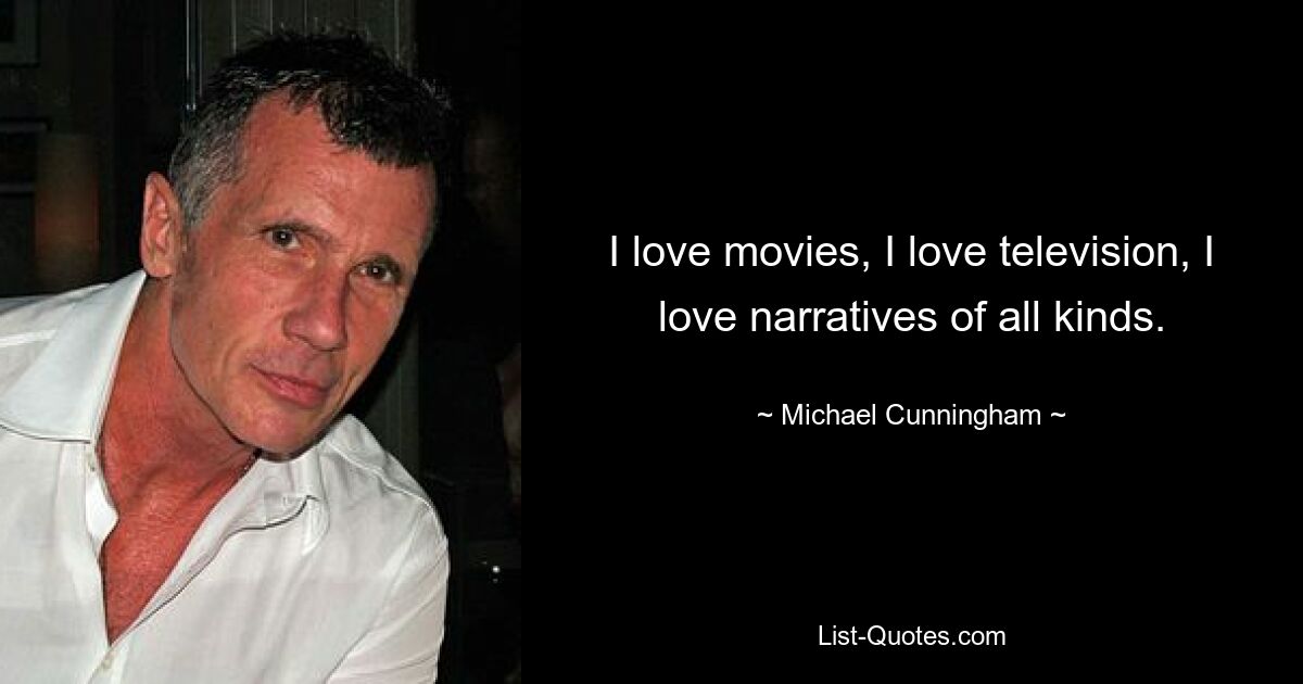 I love movies, I love television, I love narratives of all kinds. — © Michael Cunningham