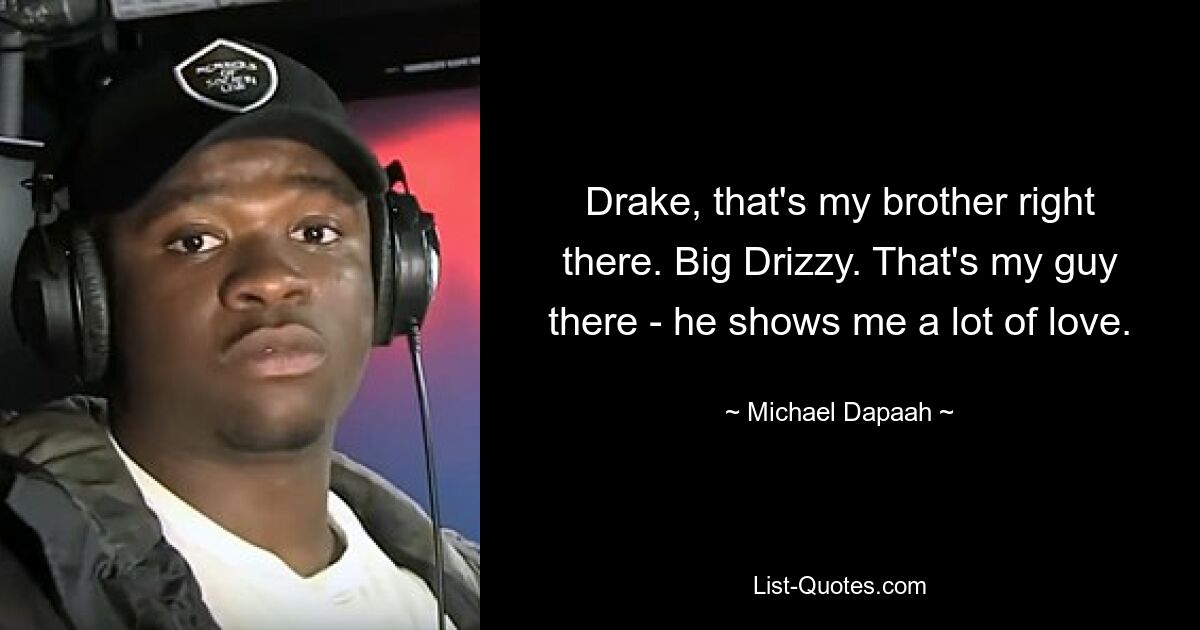 Drake, that's my brother right there. Big Drizzy. That's my guy there - he shows me a lot of love. — © Michael Dapaah