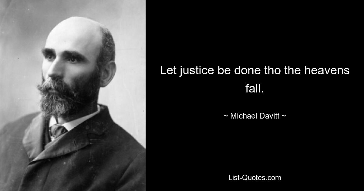 Let justice be done tho the heavens fall. — © Michael Davitt