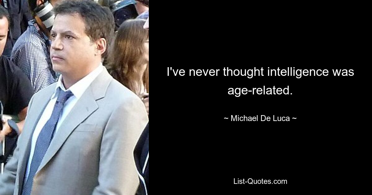 I've never thought intelligence was age-related. — © Michael De Luca