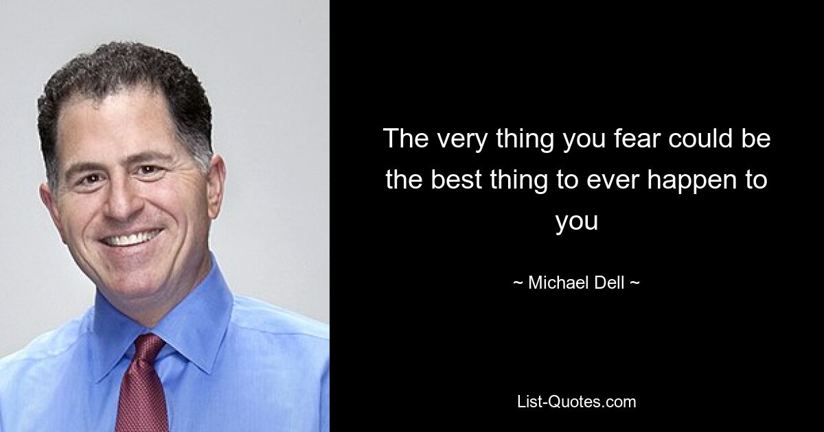 The very thing you fear could be the best thing to ever happen to you — © Michael Dell