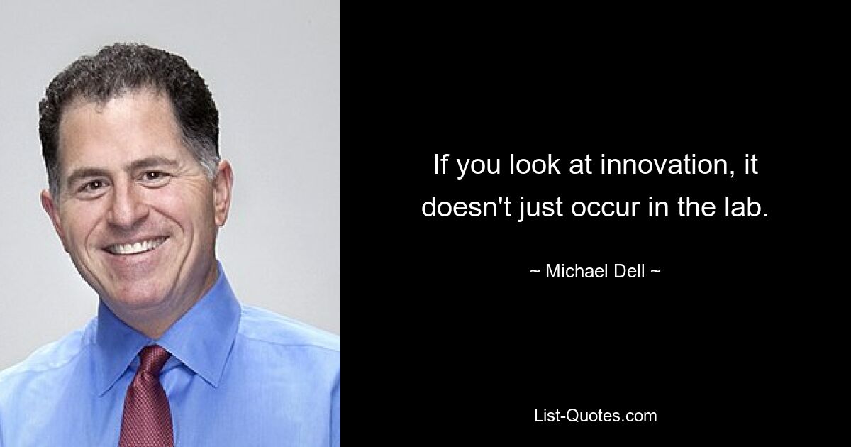 If you look at innovation, it doesn't just occur in the lab. — © Michael Dell