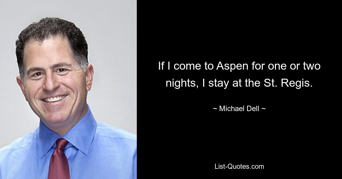 If I come to Aspen for one or two nights, I stay at the St. Regis. — © Michael Dell